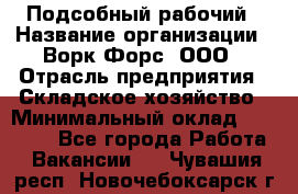 Подсобный рабочий › Название организации ­ Ворк Форс, ООО › Отрасль предприятия ­ Складское хозяйство › Минимальный оклад ­ 26 500 - Все города Работа » Вакансии   . Чувашия респ.,Новочебоксарск г.